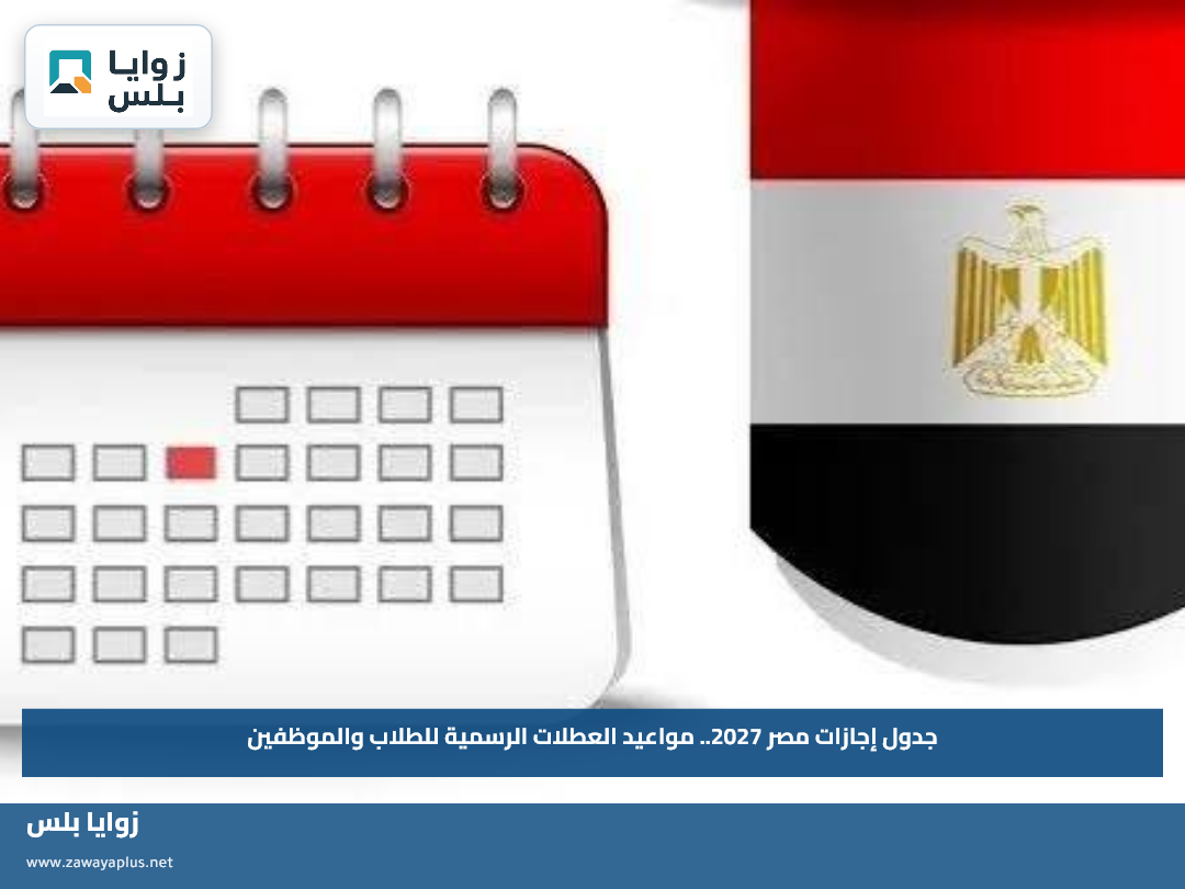 جدول إجازات مصر 2027.. مواعيد العطلات الرسمية للطلاب والموظفين