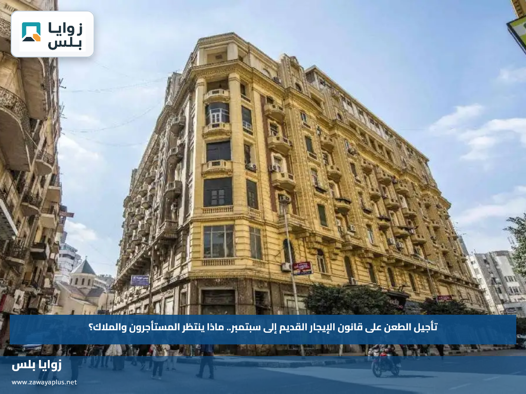 تأجيل الطعن على قانون الإيجار القديم إلى سبتمبر.. ماذا ينتظر المستأجرون والملاك؟