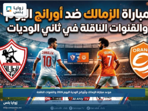موعد مباراة الزمالك وأورانج الودية اليوم 2026 والقنوات الناقلة