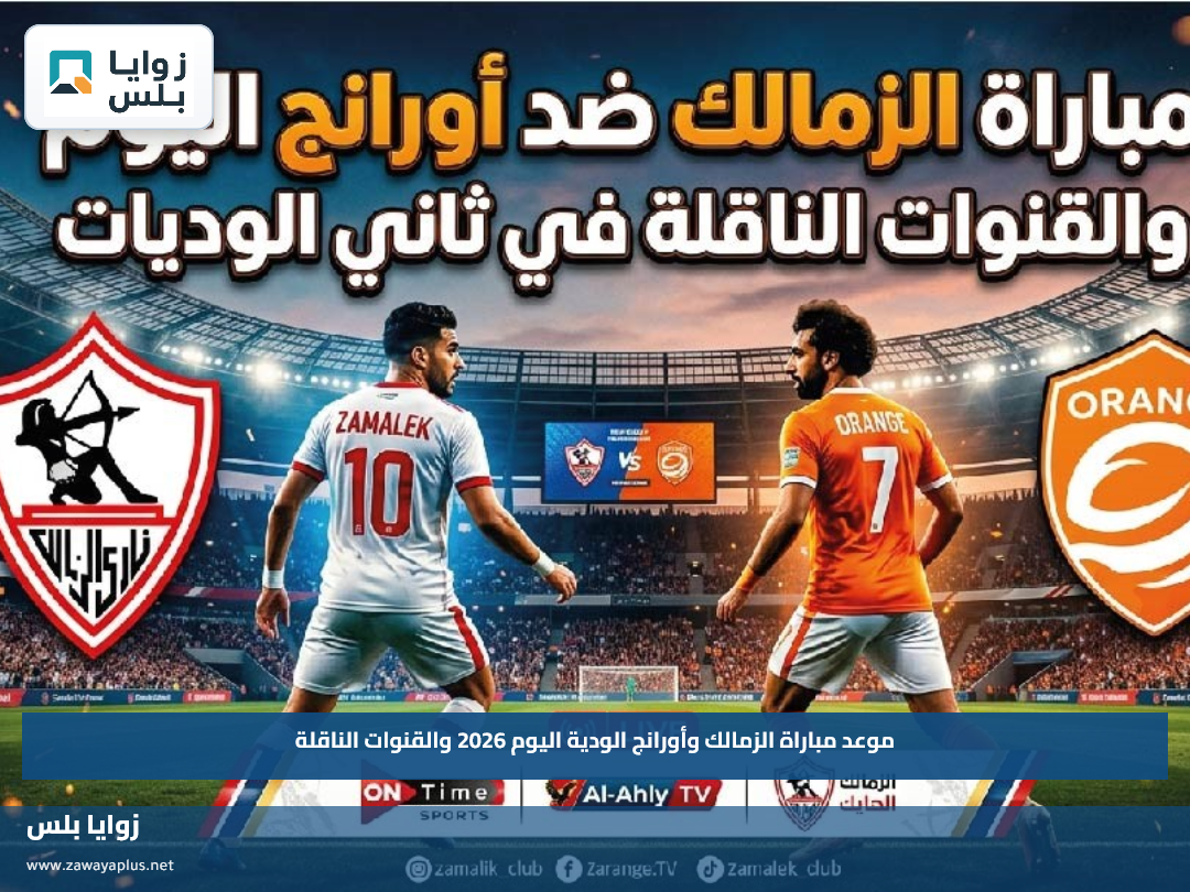 موعد مباراة الزمالك وأورانج الودية اليوم 2026 والقنوات الناقلة