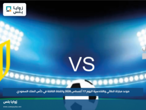 موعد مباراة الطائي والقادسية اليوم 17 أغسطس 2026 والقناة الناقلة في كأس الملك السعودي