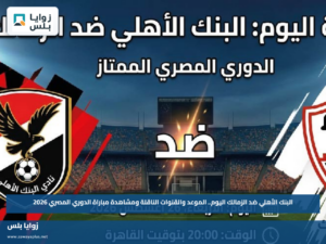 البنك الأهلي ضد الزمالك اليوم.. الموعد والقنوات الناقلة ومشاهدة مباراة الدوري المصري 2026