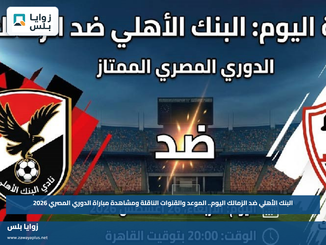 البنك الأهلي ضد الزمالك اليوم.. الموعد والقنوات الناقلة ومشاهدة مباراة الدوري المصري 2026