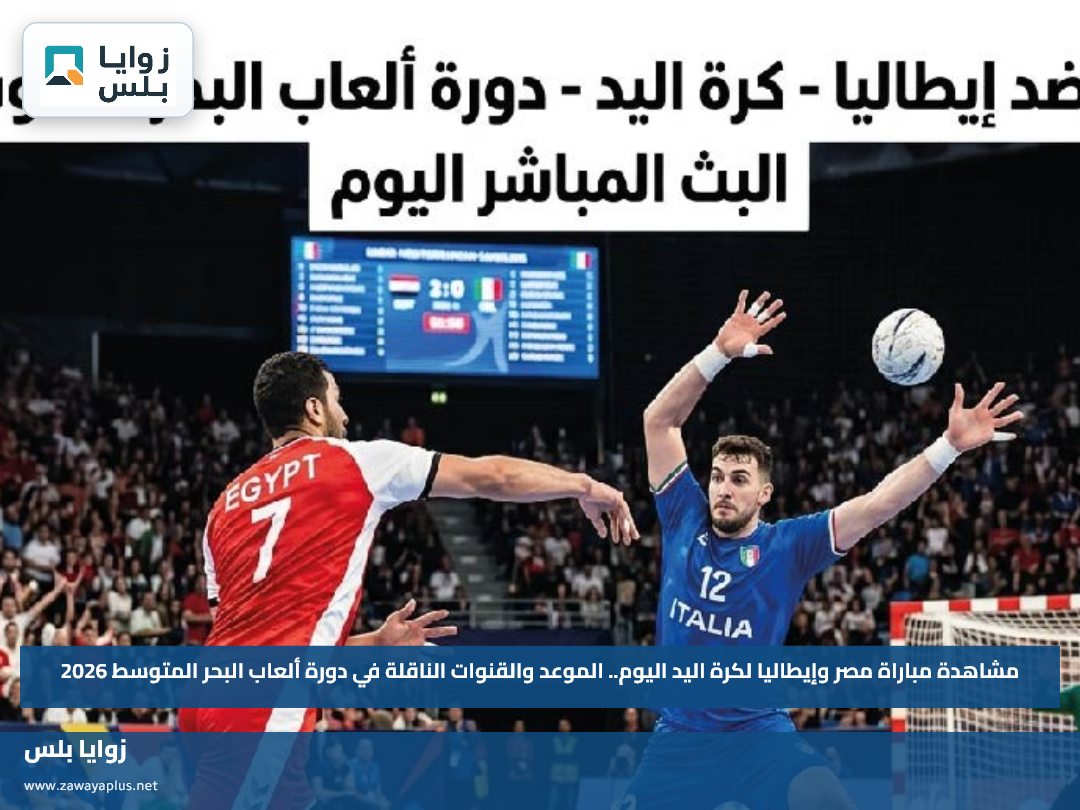 مشاهدة مباراة مصر وإيطاليا لكرة اليد اليوم.. الموعد والقنوات الناقلة في دورة ألعاب البحر المتوسط 2026