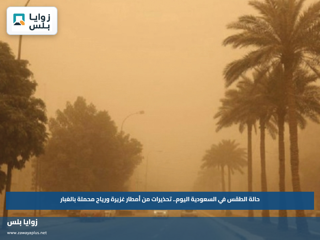 حالة الطقس في السعودية اليوم.. تحذيرات من أمطار غزيرة ورياح محملة بالغبار