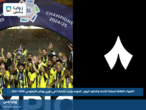 القنوات الناقلة لمباراة الاتحاد والخلود اليوم.. الموعد وتردد ثمانية 2 في دوري روشن السعودي 2026-2027