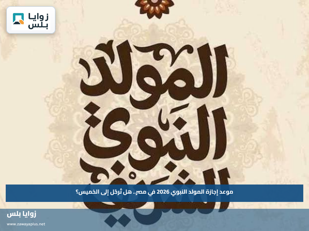 موعد إجازة المولد النبوي 2026 في مصر.. هل تُرحّل إلى الخميس؟