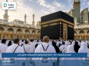 أسعار حج الجمعيات 2027.. تكلفة الرحلة وشروط التقديم وأهم تفاصيل الحج