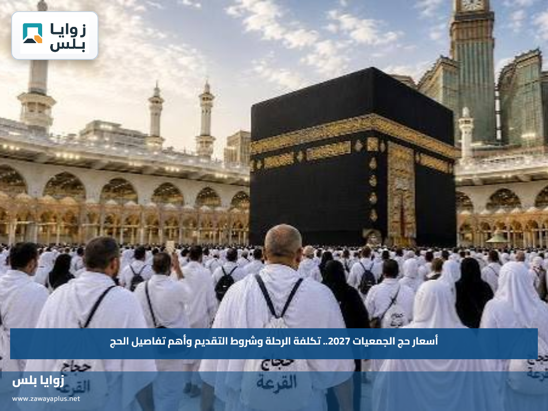 أسعار حج الجمعيات 2027.. تكلفة الرحلة وشروط التقديم وأهم تفاصيل الحج
