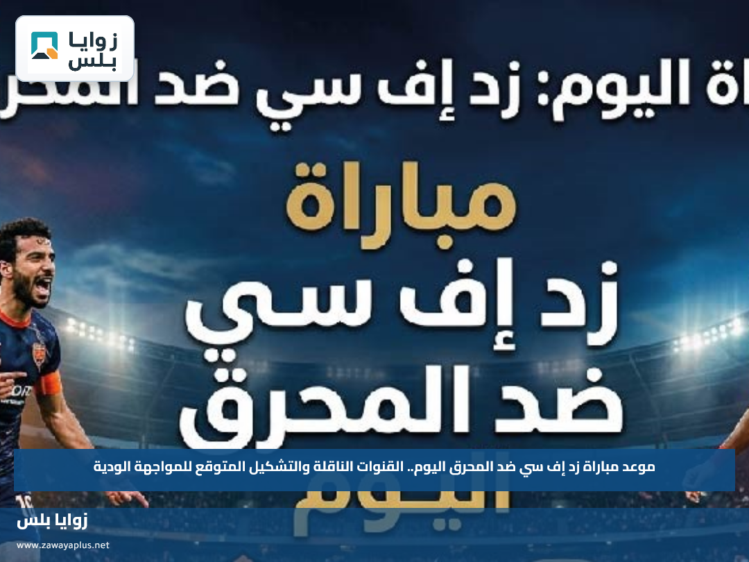 موعد مباراة زد إف سي ضد المحرق اليوم.. القنوات الناقلة والتشكيل المتوقع للمواجهة الودية