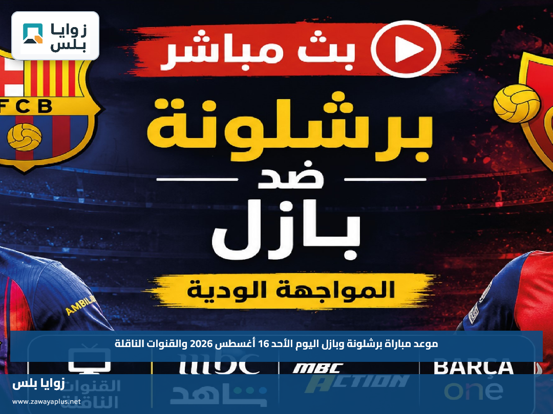 موعد مباراة برشلونة وبازل اليوم الأحد 16 أغسطس 2026 والقنوات الناقلة