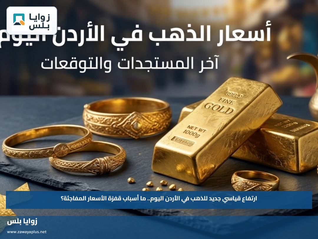 ارتفاع قياسي جديد للذهب في الأردن اليوم.. ما أسباب قفزة الأسعار المفاجئة؟