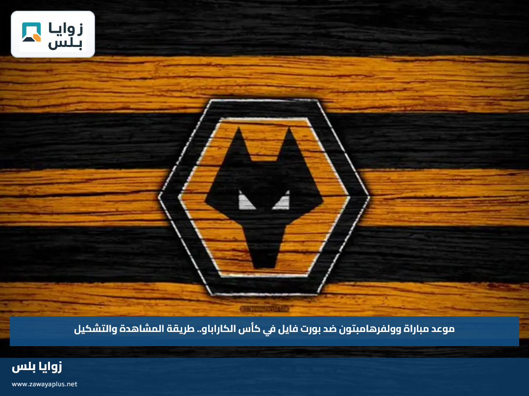 موعد مباراة وولفرهامبتون ضد بورت فايل في كأس الكاراباو.. طريقة المشاهدة والتشكيل