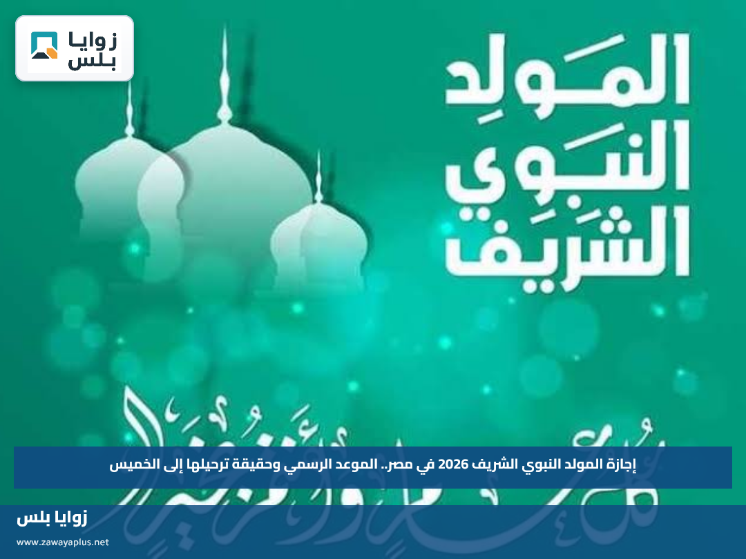 إجازة المولد النبوي الشريف 2026 في مصر.. الموعد الرسمي وحقيقة ترحيلها إلى الخميس