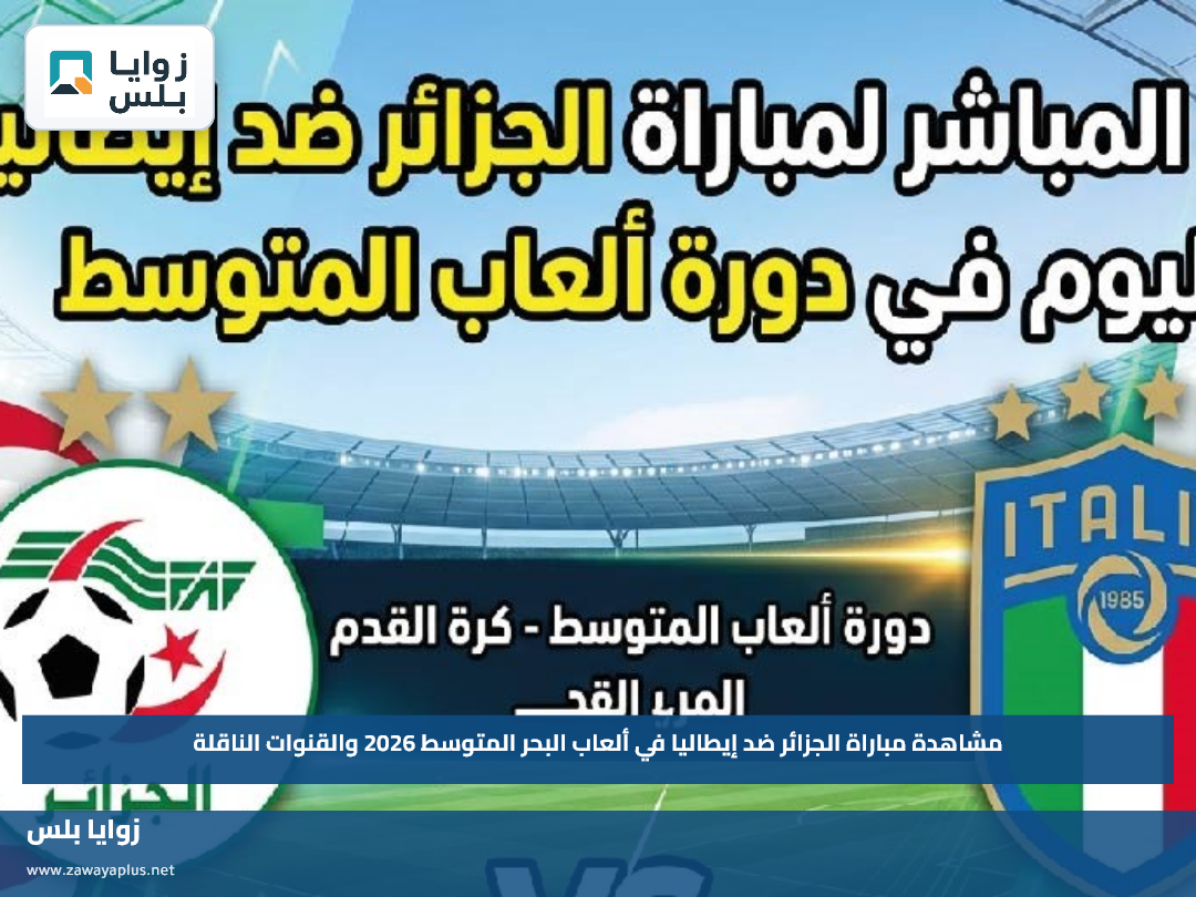 مشاهدة مباراة الجزائر ضد إيطاليا في ألعاب البحر المتوسط 2026 والقنوات الناقلة