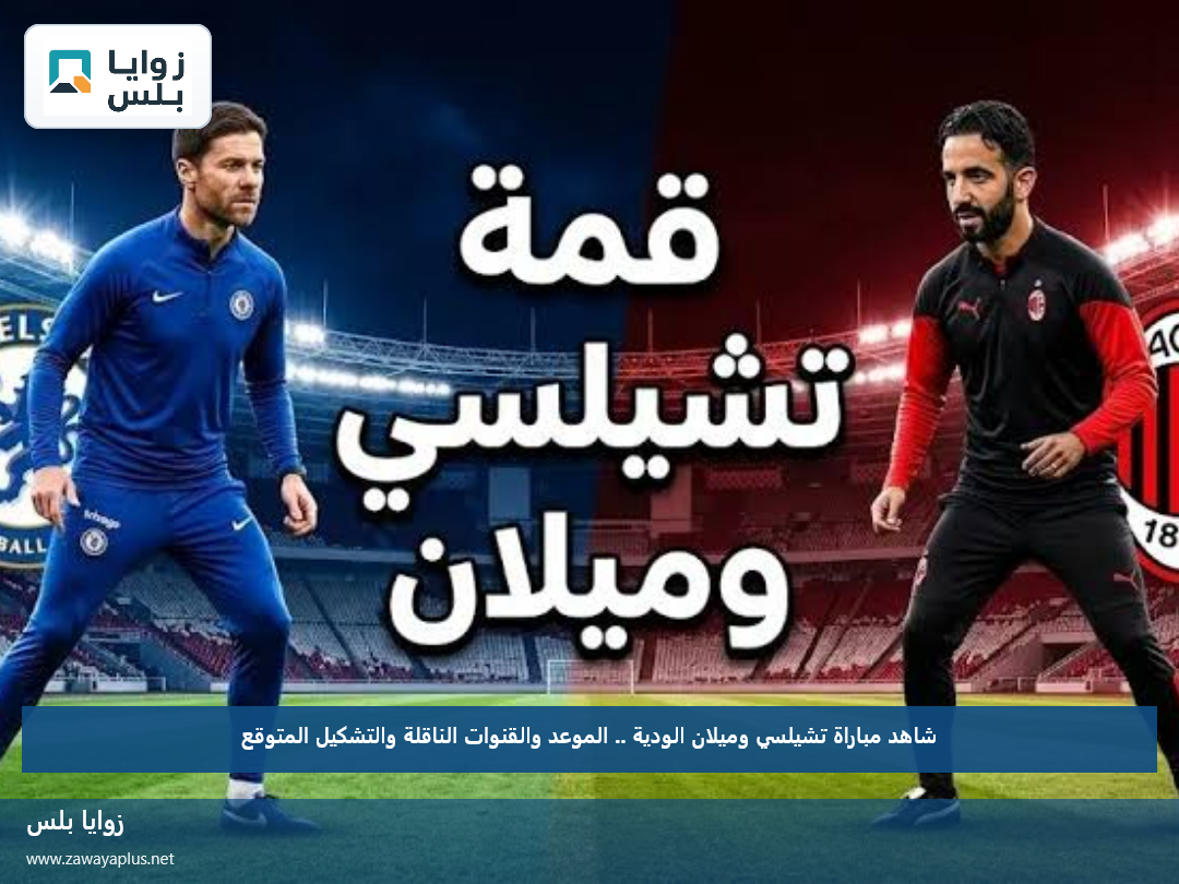 شاهد مباراة تشيلسي وميلان الودية .. الموعد والقنوات الناقلة والتشكيل المتوقع
