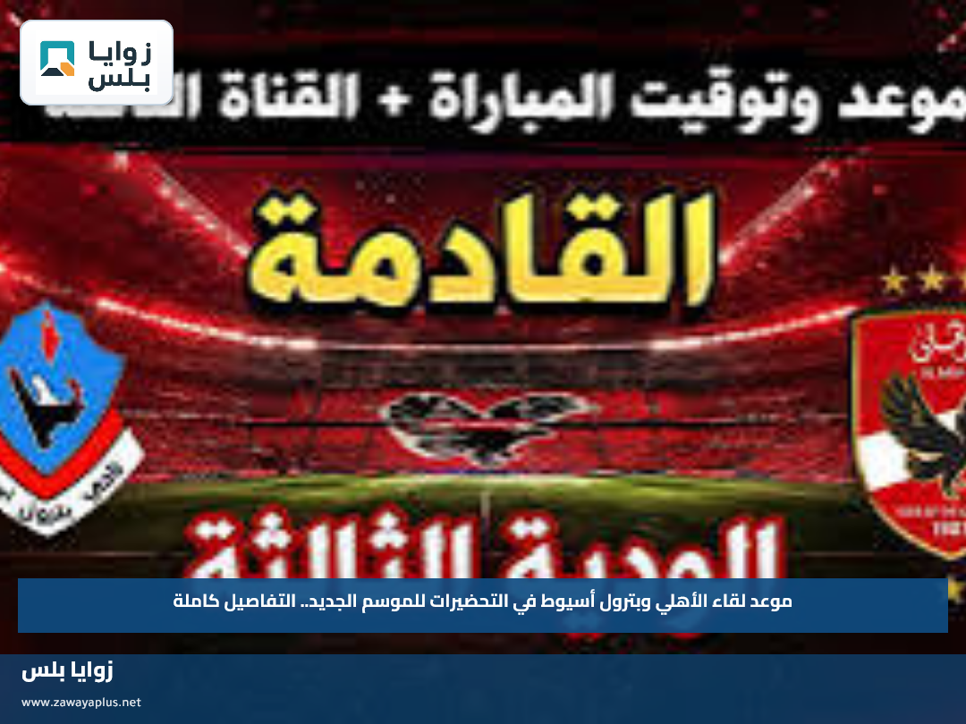 موعد لقاء الأهلي وبترول أسيوط في التحضيرات للموسم الجديد.. التفاصيل كاملة