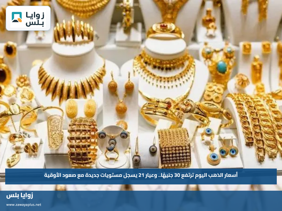 أسعار الذهب اليوم ترتفع 30 جنيهًا.. وعيار 21 يسجل مستويات جديدة مع صعود الأوقية