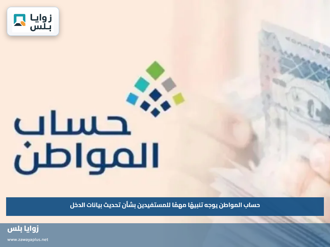 حساب المواطن يوجه تنبيهًا مهمًا للمستفيدين بشأن تحديث بيانات الدخل