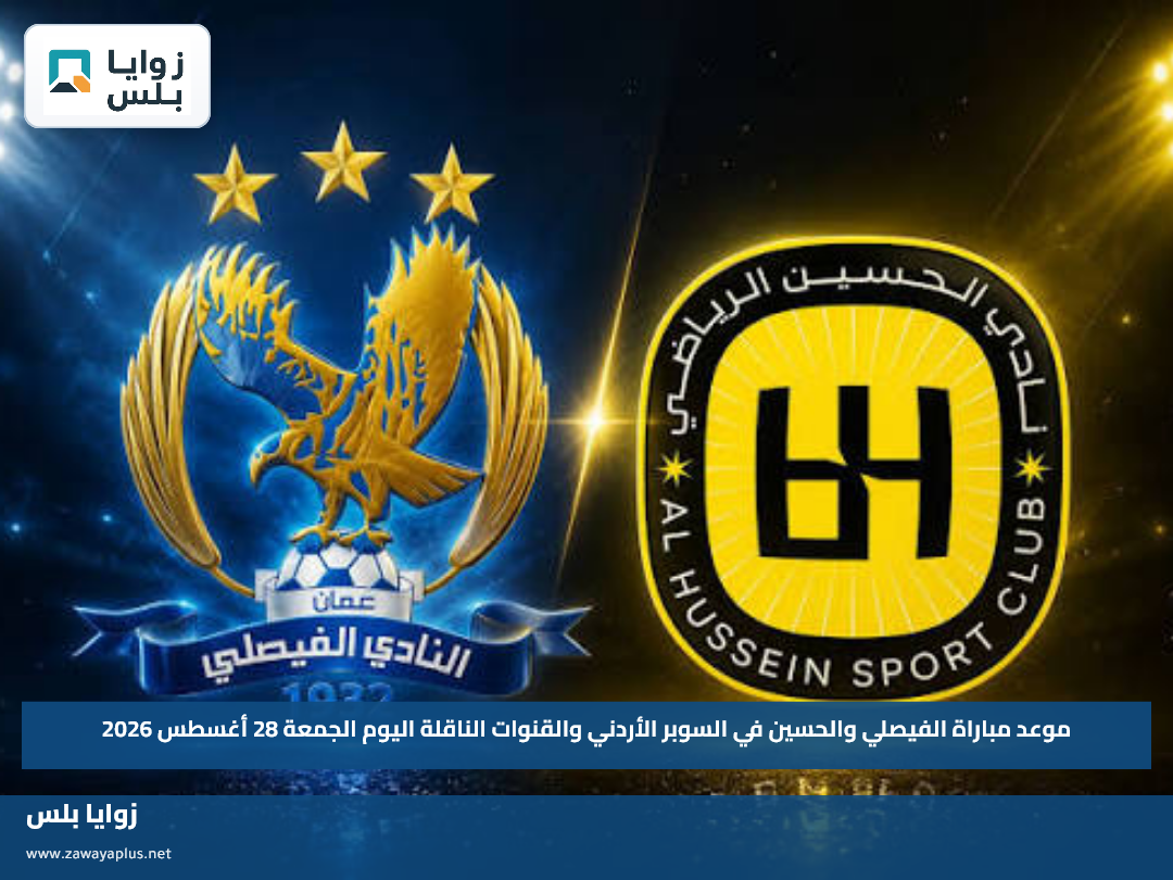 موعد مباراة الفيصلي والحسين في السوبر الأردني والقنوات الناقلة اليوم الجمعة 28 أغسطس 2026