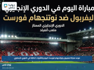 موعد مباراة ليفربول ونوتنجهام فورست اليوم والقنوات الناقلة في الدوري الإنجليزي