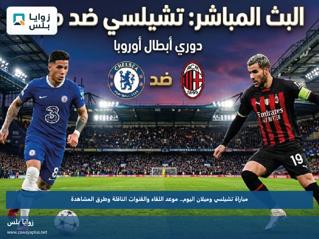مباراة تشيلسي وميلان اليوم.. موعد اللقاء والقنوات الناقلة وطرق المشاهدة