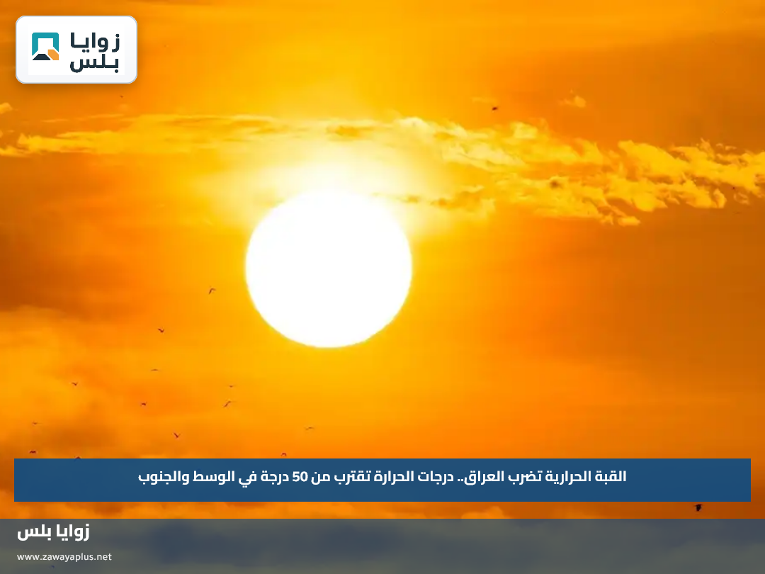 القبة الحرارية تضرب العراق.. درجات الحرارة تقترب من 50 درجة في الوسط والجنوب