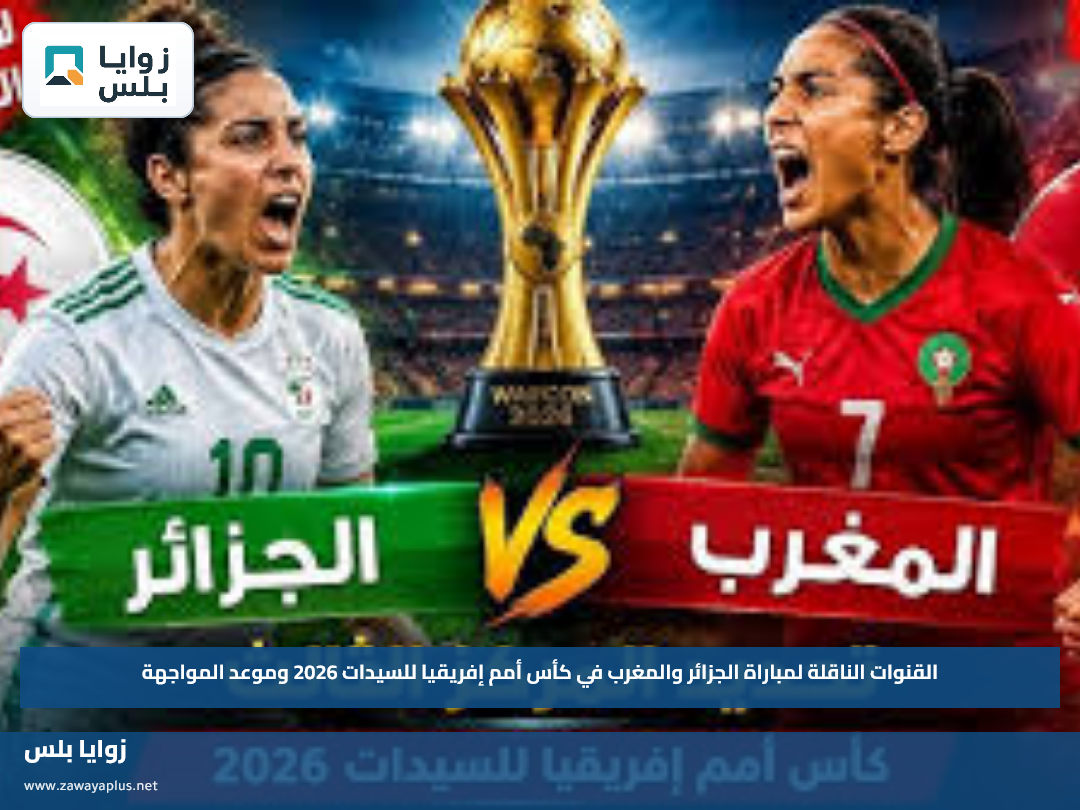 القنوات الناقلة لمباراة الجزائر والمغرب في كأس أمم إفريقيا للسيدات 2026 وموعد المواجهة