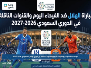 موعد مباراة الهلال والفيحاء اليوم والقنوات الناقلة في دوري روشن السعودي 2026-2027