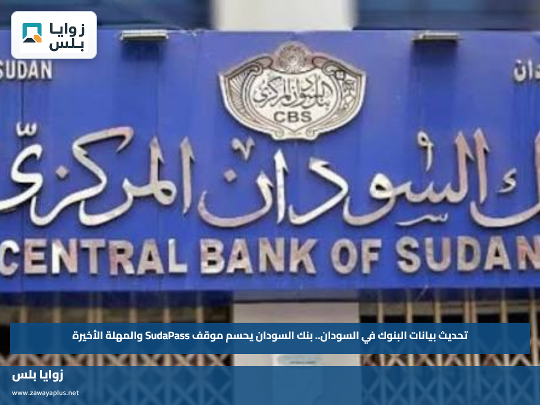 تحديث بيانات البنوك في السودان.. بنك السودان يحسم موقف SudaPass والمهلة الأخيرة
