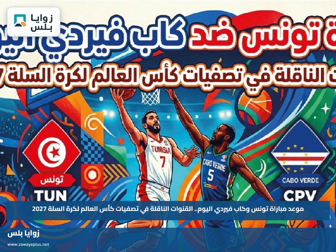 موعد مباراة تونس وكاب فيردي اليوم.. القنوات الناقلة في تصفيات كأس العالم لكرة السلة 2027