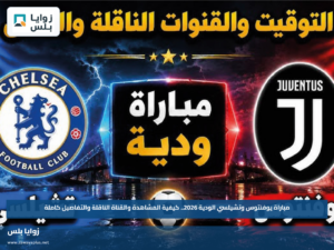 مباراة يوفنتوس وتشيلسي الودية 2026.. كيفية المشاهدة والقناة الناقلة والتفاصيل كاملة