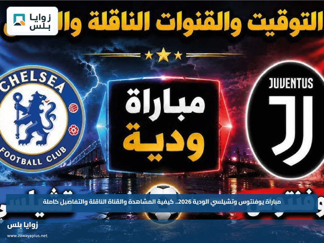 مباراة يوفنتوس وتشيلسي الودية 2026.. كيفية المشاهدة والقناة الناقلة والتفاصيل كاملة