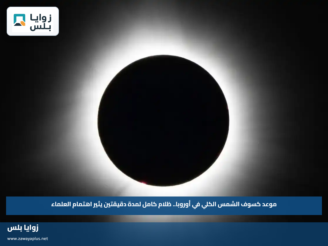 موعد كسوف الشمس الكلي في أوروبا.. ظلام كامل لمدة دقيقتين يثير اهتمام العلماء