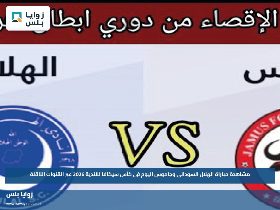 مشاهدة مباراة الهلال السوداني وجاموس اليوم في كأس سيكافا للأندية 2026 عبر القنوات الناقلة