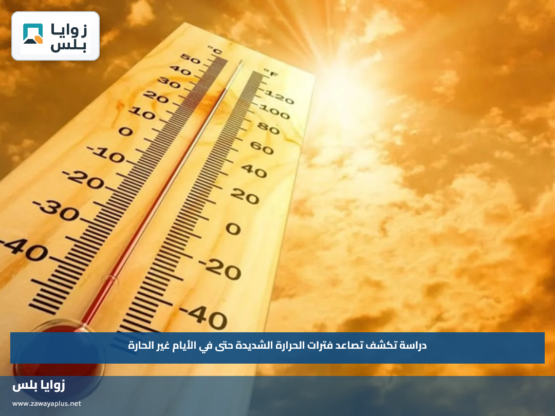 دراسة تكشف تصاعد فترات الحرارة الشديدة حتى في الأيام غير الحارة