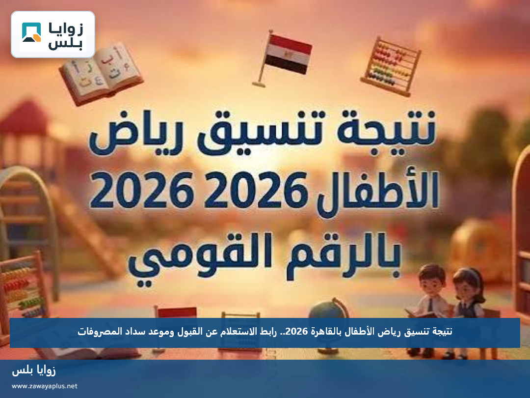 نتيجة تنسيق رياض الأطفال بالقاهرة 2026.. رابط الاستعلام عن القبول وموعد سداد المصروفات