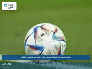 مباريات اليوم الثلاثاء 18 أغسطس 2026.. المواعيد والقنوات الناقلة