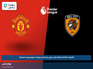 القنوات الناقلة لمباراة هال سيتي ومانشستر يونايتد اليوم وموعد المباراة