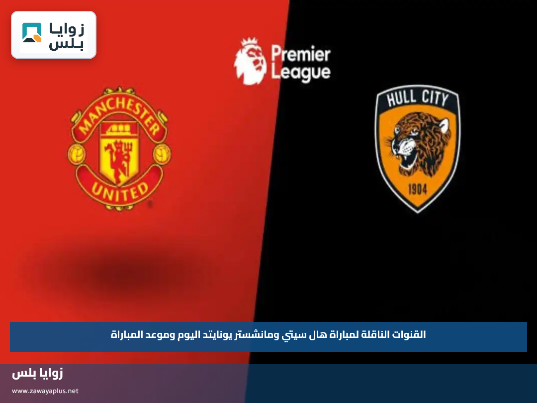 القنوات الناقلة لمباراة هال سيتي ومانشستر يونايتد اليوم وموعد المباراة