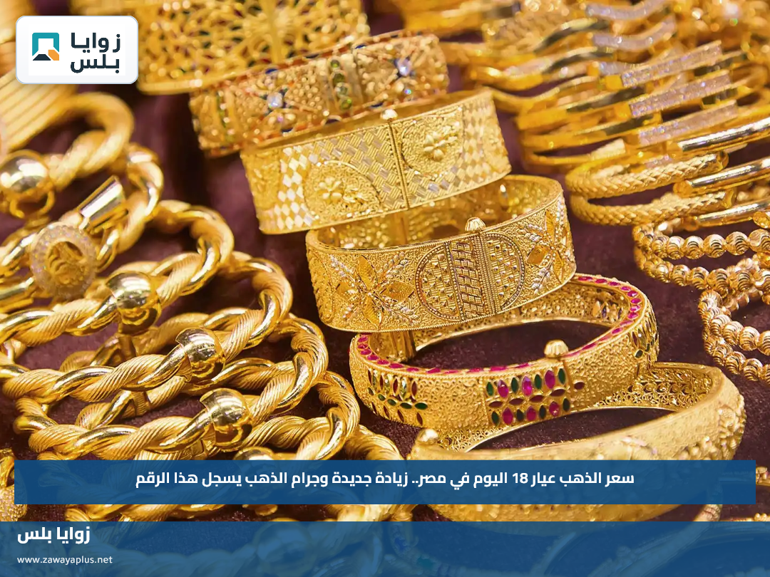سعر الذهب عيار 18 اليوم في مصر.. زيادة جديدة وجرام الذهب يسجل هذا الرقم