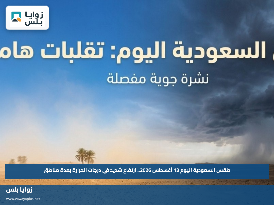طقس السعودية اليوم 13 أغسطس 2026.. ارتفاع شديد في درجات الحرارة بعدة مناطق