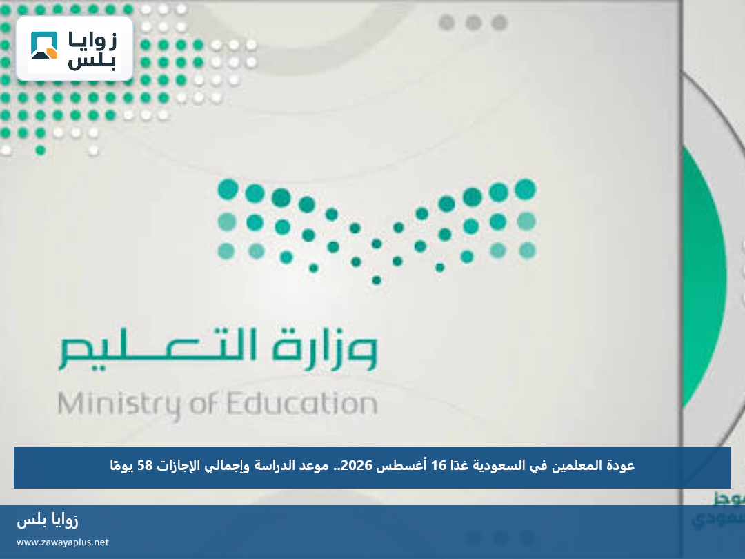 عودة المعلمين في السعودية غدًا 16 أغسطس 2026.. موعد الدراسة وإجمالي الإجازات 58 يومًا
