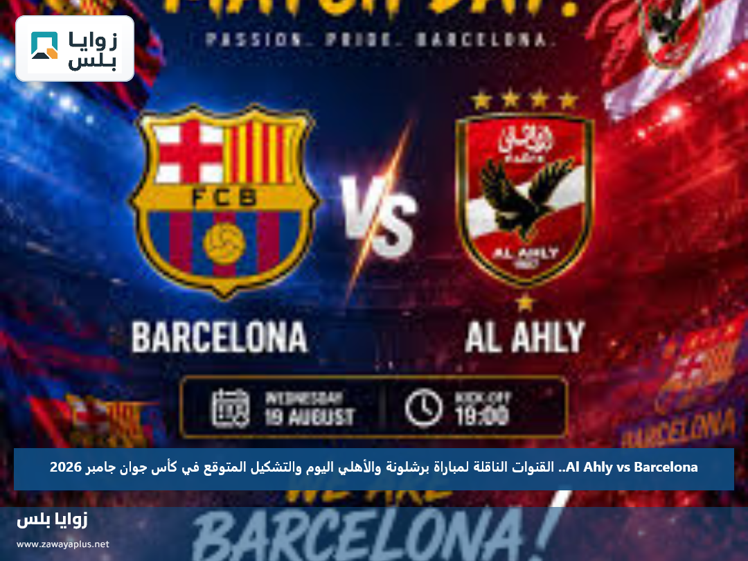 Al Ahly vs Barcelona.. القنوات الناقلة لمباراة برشلونة والأهلي اليوم والتشكيل المتوقع في كأس جوان جامبر 2026
