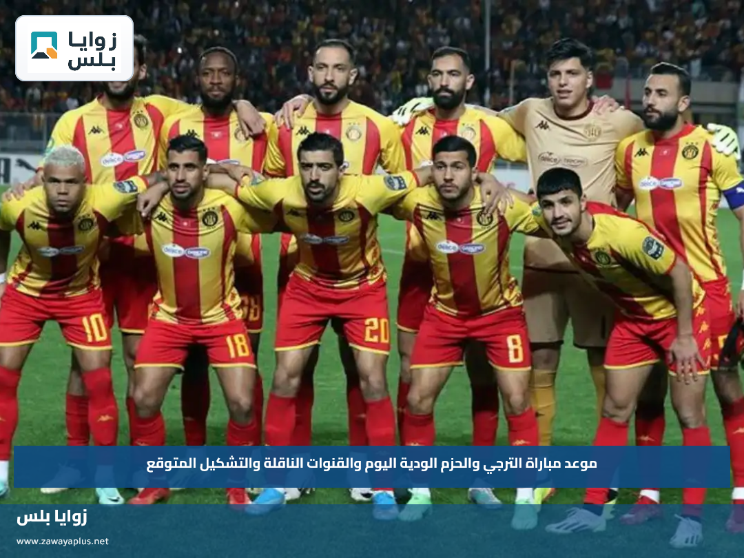 موعد مباراة الترجي والحزم الودية اليوم والقنوات الناقلة والتشكيل المتوقع