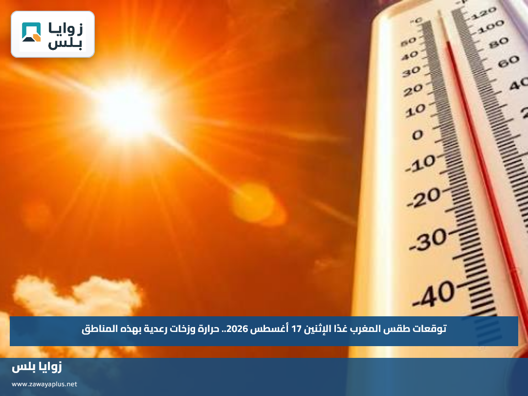 توقعات طقس المغرب غدًا الإثنين 17 أغسطس 2026.. حرارة وزخات رعدية بهذه المناطق