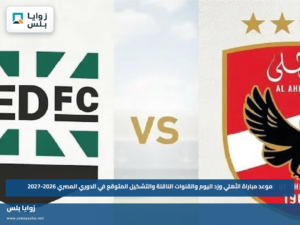 موعد مباراة الأهلي وزد اليوم والقنوات الناقلة والتشكيل المتوقع في الدوري المصري 2026-2027