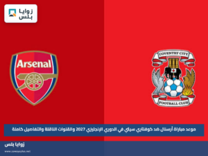 موعد مباراة أرسنال ضد كوفنتري سيتي في الدوري الإنجليزي 2027 والقنوات الناقلة والتفاصيل كاملة