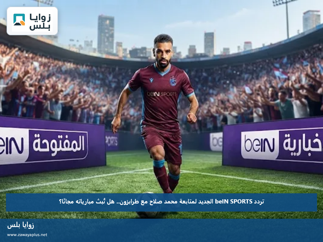 تردد beIN SPORTS الجديد لمتابعة محمد صلاح مع طرابزون.. هل تُبث مبارياته مجانًا؟