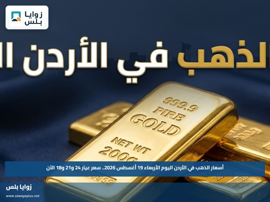 أسعار الذهب في الأردن اليوم الأربعاء 19 أغسطس 2026.. سعر عيار 24 و21 و18 الآن